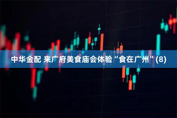 中华金配 来广府美食庙会体验“食在广州”(8)