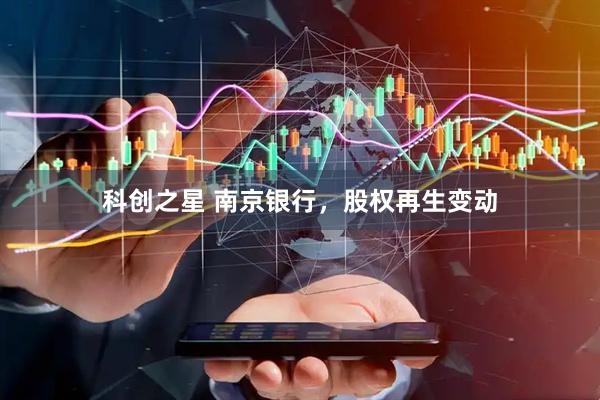 科创之星 南京银行，股权再生变动