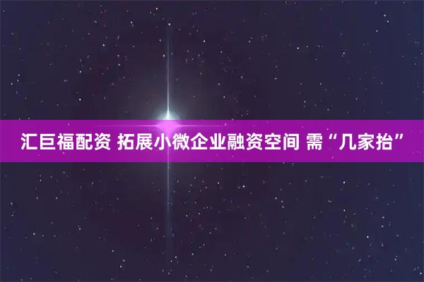 汇巨福配资 拓展小微企业融资空间 需“几家抬”