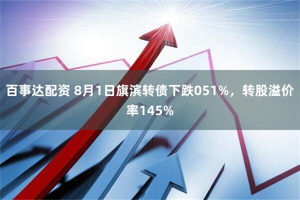 百事达配资 8月1日旗滨转债下跌051%，转股溢价率145%
