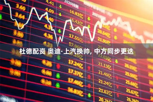杜德配资 奥迪·上汽换帅, 中方同步更迭